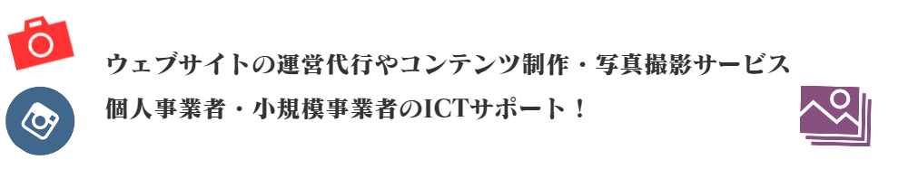 ウェブサイトの運営代行やコンテンツ制作・写真撮影サービス  個人事業者・小規模事業者のICTサポート！